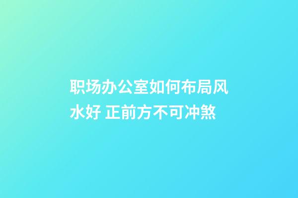 职场办公室如何布局风水好 正前方不可冲煞